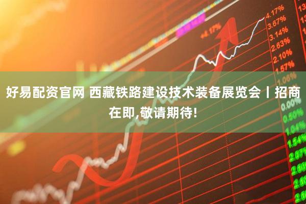 好易配资官网 西藏铁路建设技术装备展览会丨招商在即,敬请期待!