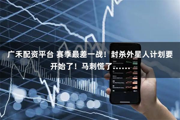 广禾配资平台 赛季最差一战！封杀外星人计划要开始了！马刺慌了……