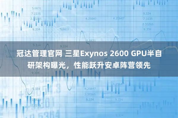 冠达管理官网 三星Exynos 2600 GPU半自研架构曝光,性能跃升安卓阵营领先