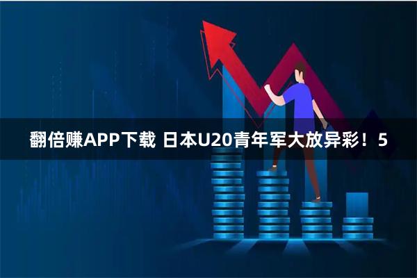 翻倍赚APP下载 日本U20青年军大放异彩！5