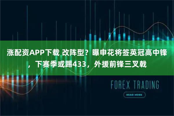 涨配资APP下载 改阵型？曝申花将签英冠高中锋，下赛季或踢433，外援前锋三叉戟