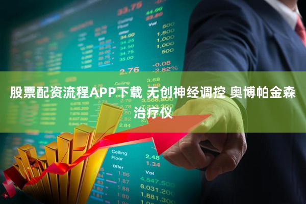 股票配资流程APP下载 无创神经调控 奥博帕金森治疗仪