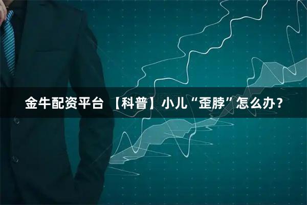 金牛配资平台 【科普】小儿“歪脖”怎么办？