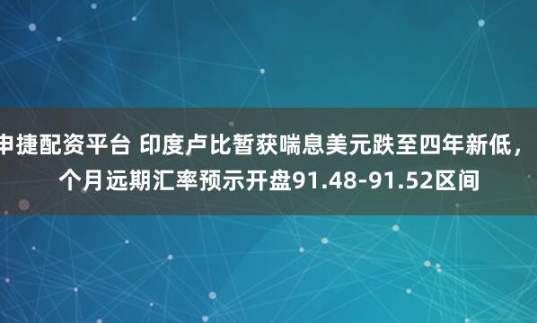 申捷配资平台 印度卢比暂获喘息美元跌至四年新低，1个月远期汇率预示开盘91.48-91.52区间