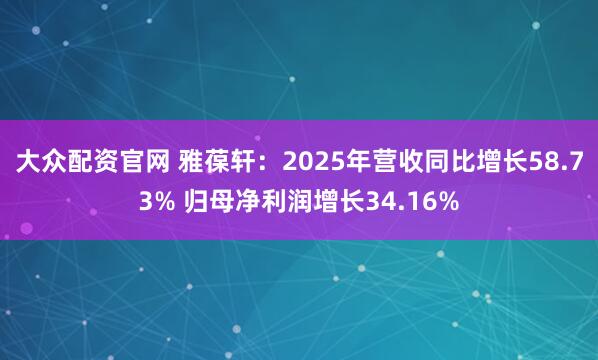 大众配资官网 雅葆轩：2025年营收同比增长58.73% 归母净利润增长34.16%