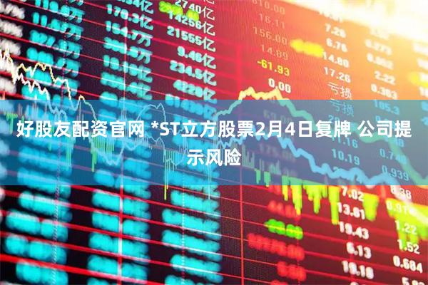好股友配资官网 *ST立方股票2月4日复牌 公司提示风险