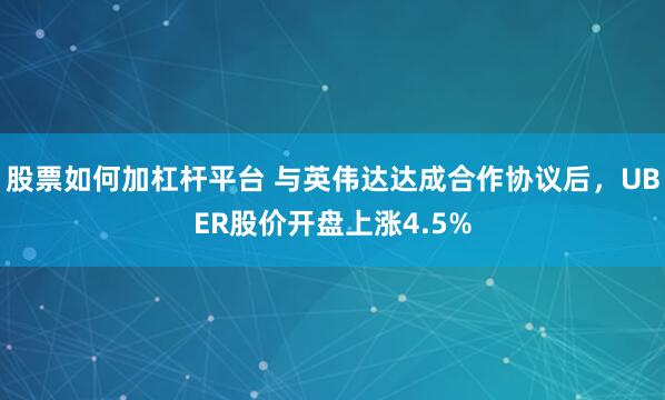 股票如何加杠杆平台 与英伟达达成合作协议后，UBER股价开盘上涨4.5%