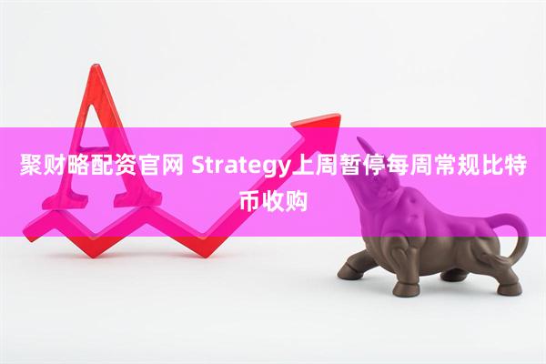 聚财略配资官网 Strategy上周暂停每周常规比特币收购