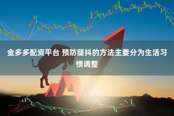 金多多配资平台 预防腿抖的方法主要分为生活习惯调整