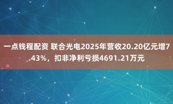 一点钱程配资 联合光电2025年营收20.20亿元增7.43%，扣非净利亏损4691.21万元