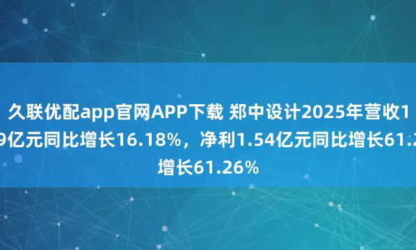 久联优配app官网APP下载 郑中设计2025年营收13.79亿元同比增长16.18%，净利1.54亿元同比增长61.26%