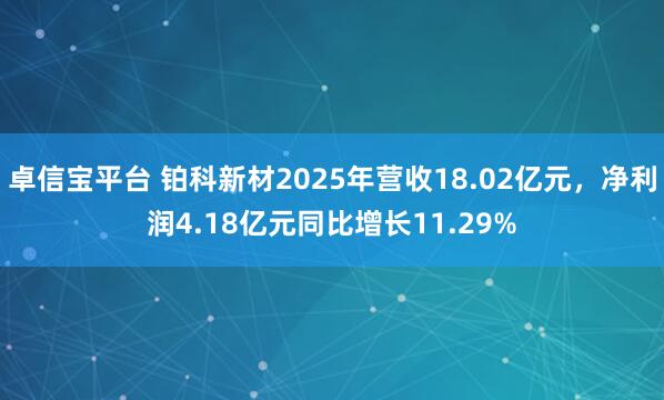 卓信宝平台 铂科新材2025年营收18.02亿元，净利润4.18亿元同比增长11.29%